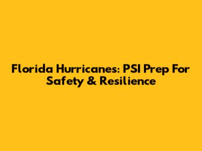 Florida Hurricanes: PSI Prep For Safety & Resilience