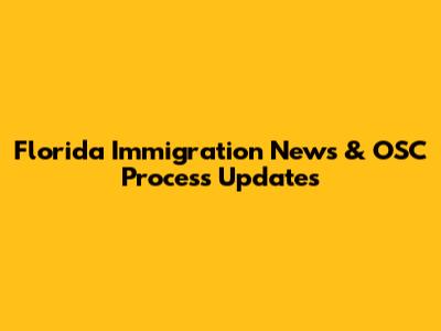 Florida Immigration News & OSC Process Updates