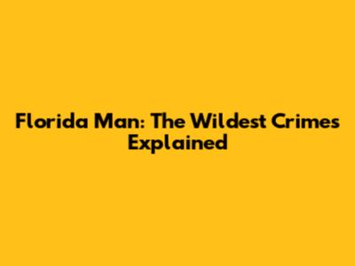 Florida Man: The Wildest Crimes Explained