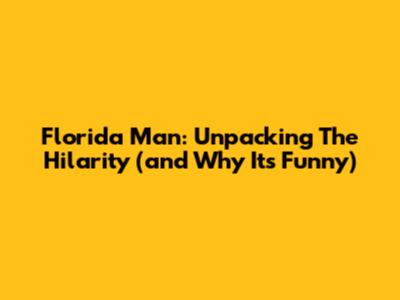 Florida Man: Unpacking The Hilarity (and Why It's Funny)