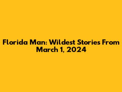 Florida Man: Wildest Stories From March 1, 2024