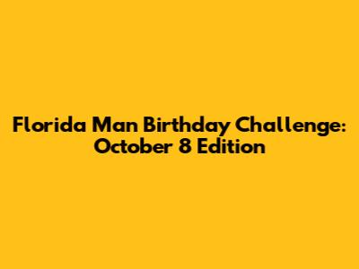 Florida Man Birthday Challenge: October 8 Edition