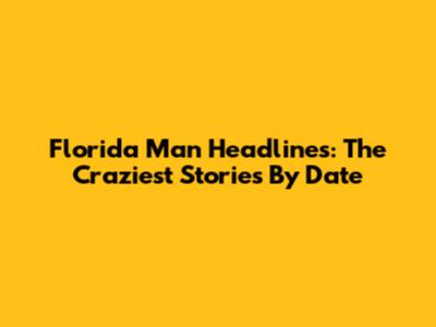 Florida Man Headlines: The Craziest Stories By Date