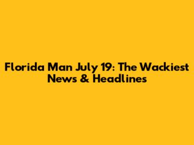 Florida Man July 19: The Wackiest News & Headlines