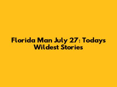 Florida Man July 27: Today's Wildest Stories