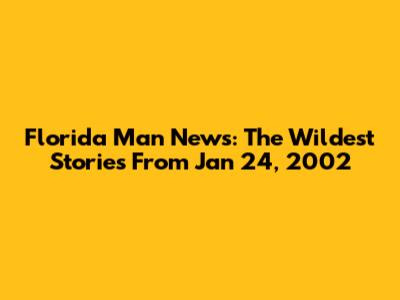 Florida Man News: The Wildest Stories From Jan 24, 2002