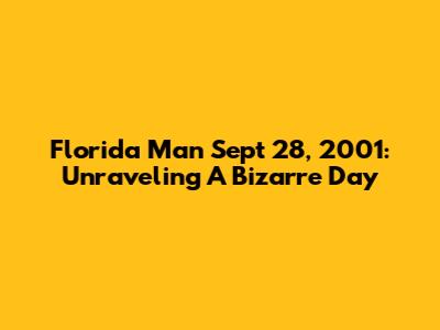 Florida Man Sept 28, 2001: Unraveling A Bizarre Day