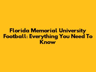 Florida Memorial University Football: Everything You Need To Know