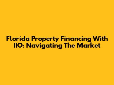 Florida Property Financing With IIO: Navigating The Market