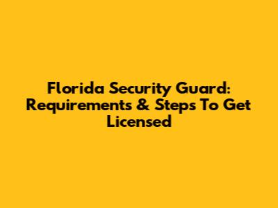 Florida Security Guard: Requirements & Steps To Get Licensed