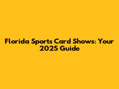 Florida Sports Card Shows: Your 2025 Guide