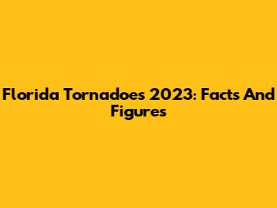 Florida Tornadoes 2023: Facts And Figures