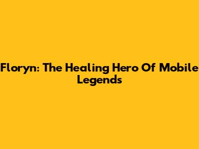 Floryn: The Healing Hero Of Mobile Legends