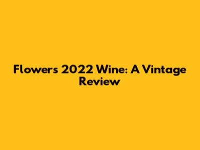 Flowers 2022 Wine: A Vintage Review
