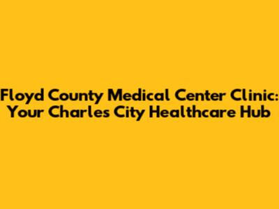 Floyd County Medical Center Clinic: Your Charles City Healthcare Hub
