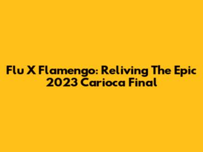 Flu X Flamengo: Reliving The Epic 2023 Carioca Final