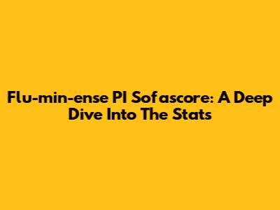 Flu-min-ense PI Sofascore: A Deep Dive Into The Stats