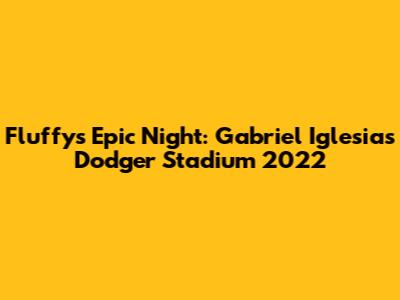 Fluffy's Epic Night: Gabriel Iglesias Dodger Stadium 2022