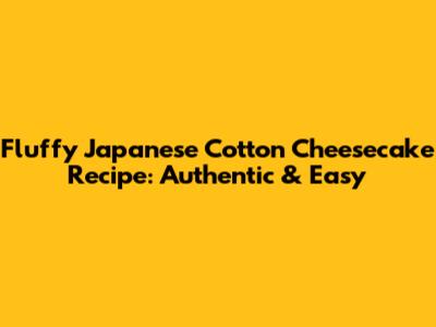 Fluffy Japanese Cotton Cheesecake Recipe: Authentic & Easy