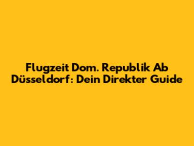 Flugzeit Dom. Republik Ab Düsseldorf: Dein Direkter Guide