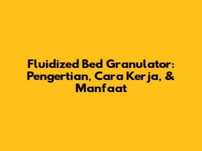Fluidized Bed Granulator: Pengertian, Cara Kerja, & Manfaat