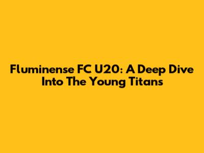 Fluminense FC U20: A Deep Dive Into The Young Titans