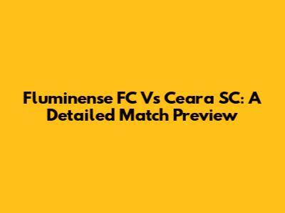Fluminense FC Vs Ceara SC: A Detailed Match Preview