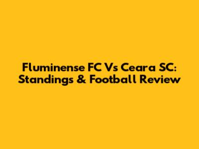 Fluminense FC Vs Ceara SC: Standings & Football Review