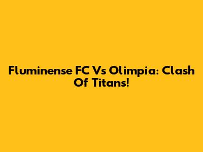 Fluminense FC Vs Olimpia: Clash Of Titans!