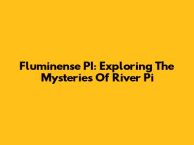 Fluminense PI: Exploring The Mysteries Of River Pi