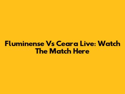 Fluminense Vs Ceara Live: Watch The Match Here