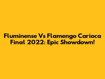 Fluminense Vs Flamengo Carioca Final 2022: Epic Showdown!