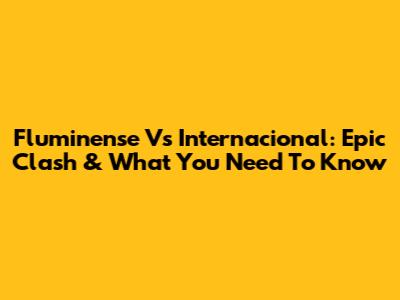Fluminense Vs Internacional: Epic Clash & What You Need To Know