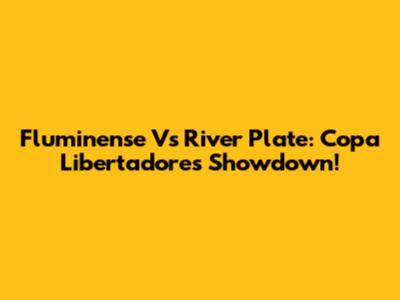 Fluminense Vs River Plate: Copa Libertadores Showdown!