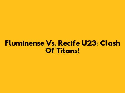 Fluminense Vs. Recife U23: Clash Of Titans!