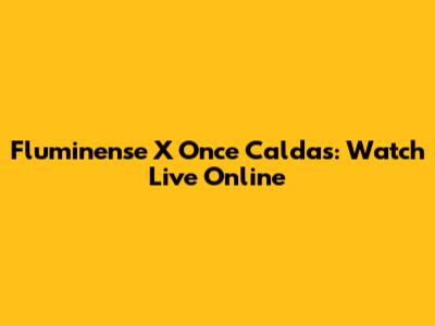Fluminense X Once Caldas: Watch Live Online