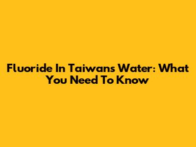 Fluoride In Taiwan's Water: What You Need To Know