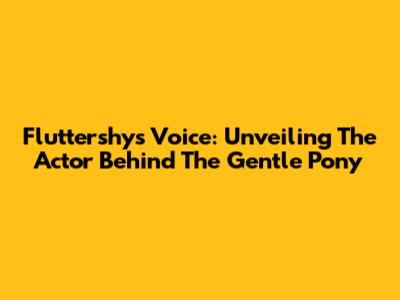 Fluttershy's Voice: Unveiling The Actor Behind The Gentle Pony