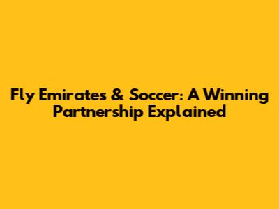Fly Emirates & Soccer: A Winning Partnership Explained