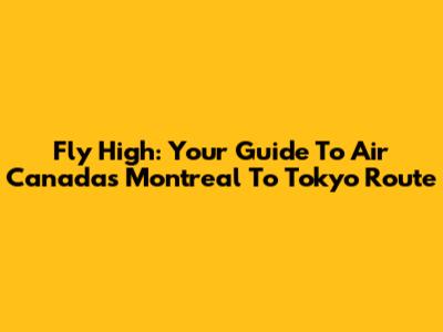 Fly High: Your Guide To Air Canada's Montreal To Tokyo Route