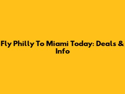 Fly Philly To Miami Today: Deals & Info