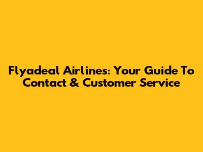 Flyadeal Airlines: Your Guide To Contact & Customer Service