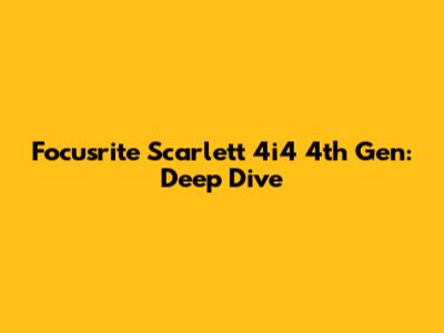 Focusrite Scarlett 4i4 4th Gen: Deep Dive
