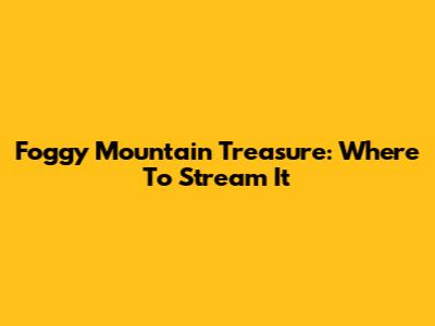 Foggy Mountain Treasure: Where To Stream It