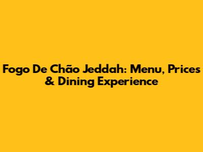 Fogo De Chão Jeddah: Menu, Prices & Dining Experience