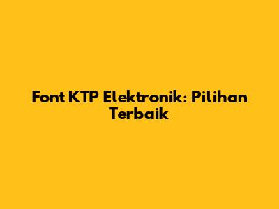 Font KTP Elektronik: Pilihan Terbaik