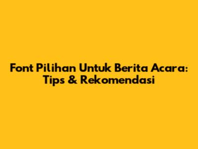 Font Pilihan Untuk Berita Acara: Tips & Rekomendasi
