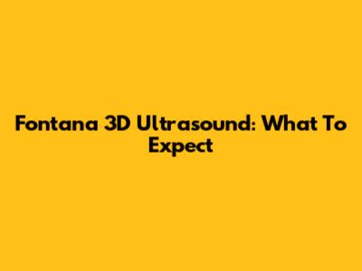 Fontana 3D Ultrasound: What To Expect