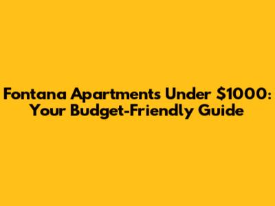 Fontana Apartments Under $1000: Your Budget-Friendly Guide