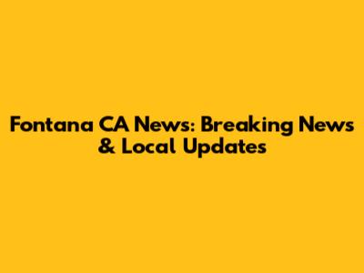 Fontana CA News: Breaking News & Local Updates